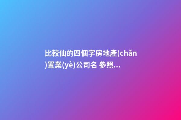 比較仙的四個字房地產(chǎn)置業(yè)公司名 參照運(yùn)用這些-第1張-公司起名-玄機(jī)派